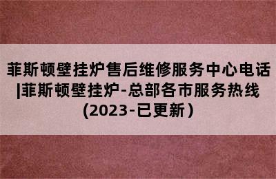 菲斯顿壁挂炉售后维修服务中心电话|菲斯顿壁挂炉-总部各市服务热线(2023-已更新）